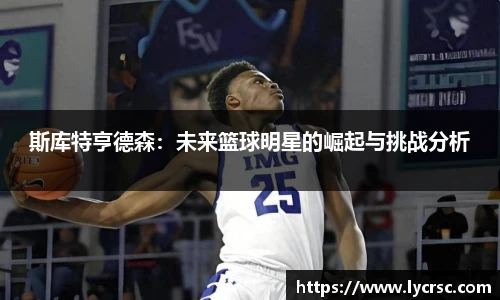今年会斯库特亨德森：未来篮球明星的崛起与挑战分析