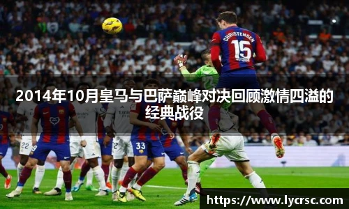 今年会2014年10月皇马与巴萨巅峰对决回顾激情四溢的经典战役