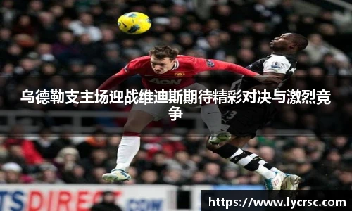 今年会乌德勒支主场迎战维迪斯期待精彩对决与激烈竞争