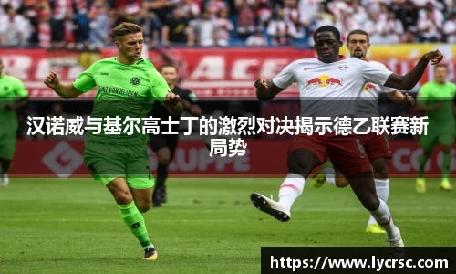 今年会汉诺威与基尔高士丁的激烈对决揭示德乙联赛新局势