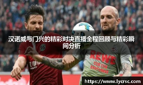 今年会汉诺威与门兴的精彩对决直播全程回顾与精彩瞬间分析