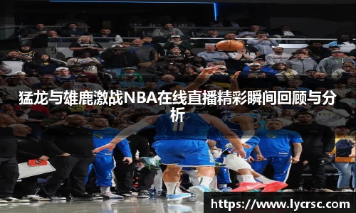 今年会猛龙与雄鹿激战NBA在线直播精彩瞬间回顾与分析