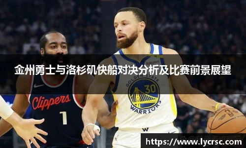今年会金州勇士与洛杉矶快船对决分析及比赛前景展望
